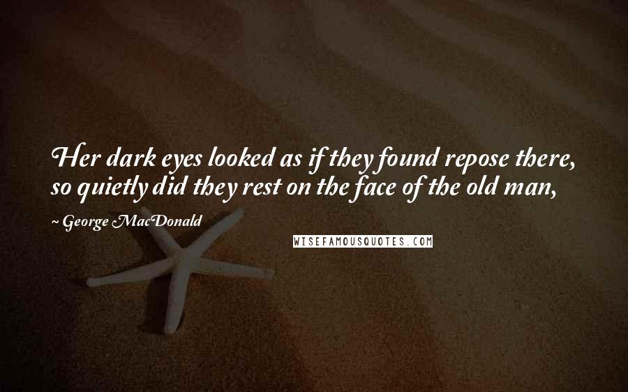 George MacDonald Quotes: Her dark eyes looked as if they found repose there, so quietly did they rest on the face of the old man,