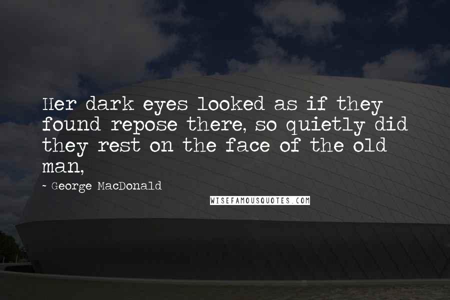 George MacDonald Quotes: Her dark eyes looked as if they found repose there, so quietly did they rest on the face of the old man,