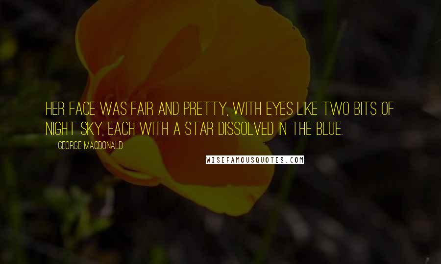 George MacDonald Quotes: Her face was fair and pretty, with eyes like two bits of night sky, each with a star dissolved in the blue.