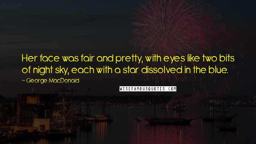 George MacDonald Quotes: Her face was fair and pretty, with eyes like two bits of night sky, each with a star dissolved in the blue.