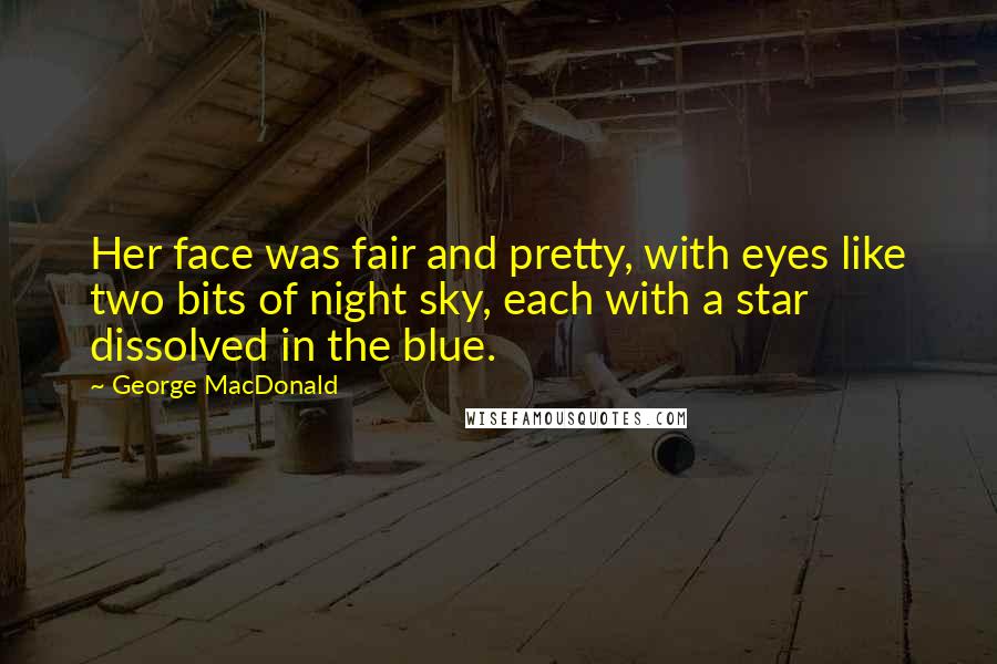 George MacDonald Quotes: Her face was fair and pretty, with eyes like two bits of night sky, each with a star dissolved in the blue.