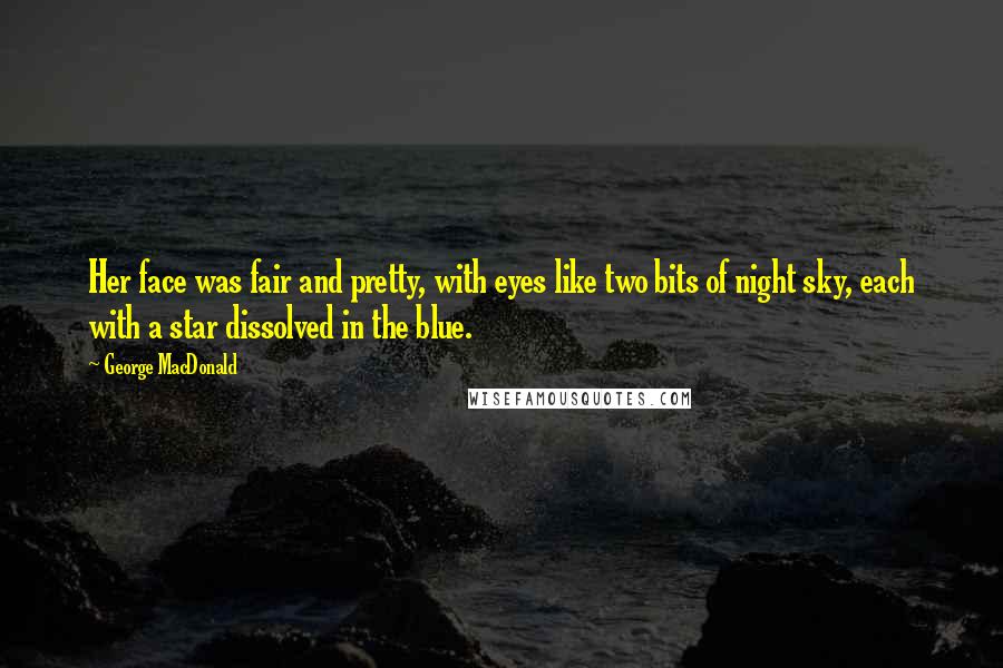 George MacDonald Quotes: Her face was fair and pretty, with eyes like two bits of night sky, each with a star dissolved in the blue.