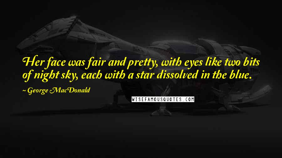 George MacDonald Quotes: Her face was fair and pretty, with eyes like two bits of night sky, each with a star dissolved in the blue.