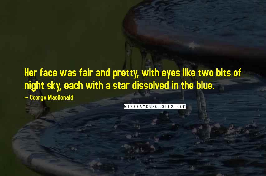 George MacDonald Quotes: Her face was fair and pretty, with eyes like two bits of night sky, each with a star dissolved in the blue.