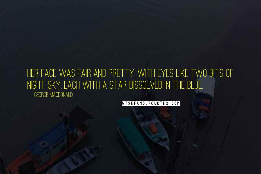 George MacDonald Quotes: Her face was fair and pretty, with eyes like two bits of night sky, each with a star dissolved in the blue.