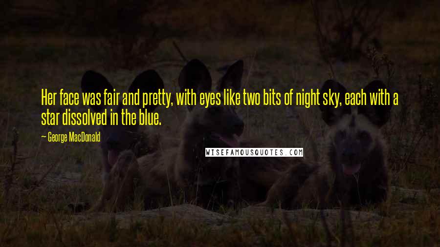 George MacDonald Quotes: Her face was fair and pretty, with eyes like two bits of night sky, each with a star dissolved in the blue.