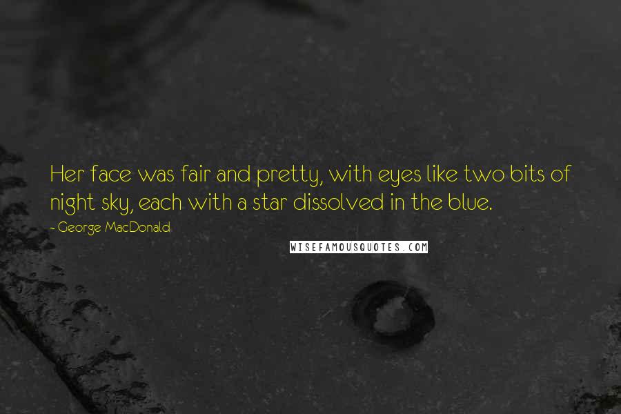 George MacDonald Quotes: Her face was fair and pretty, with eyes like two bits of night sky, each with a star dissolved in the blue.