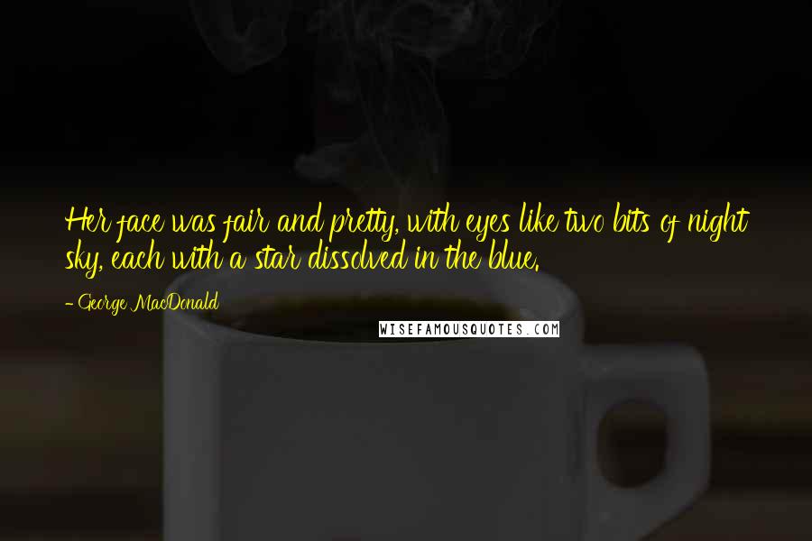 George MacDonald Quotes: Her face was fair and pretty, with eyes like two bits of night sky, each with a star dissolved in the blue.
