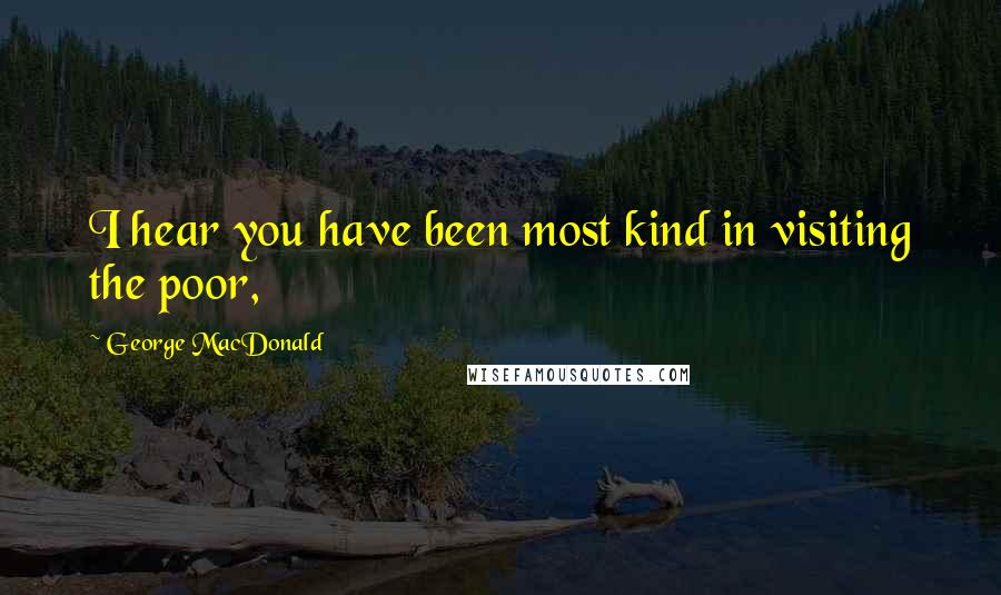 George MacDonald Quotes: I hear you have been most kind in visiting the poor,