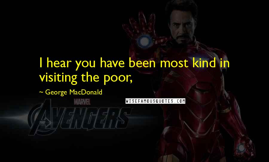 George MacDonald Quotes: I hear you have been most kind in visiting the poor,