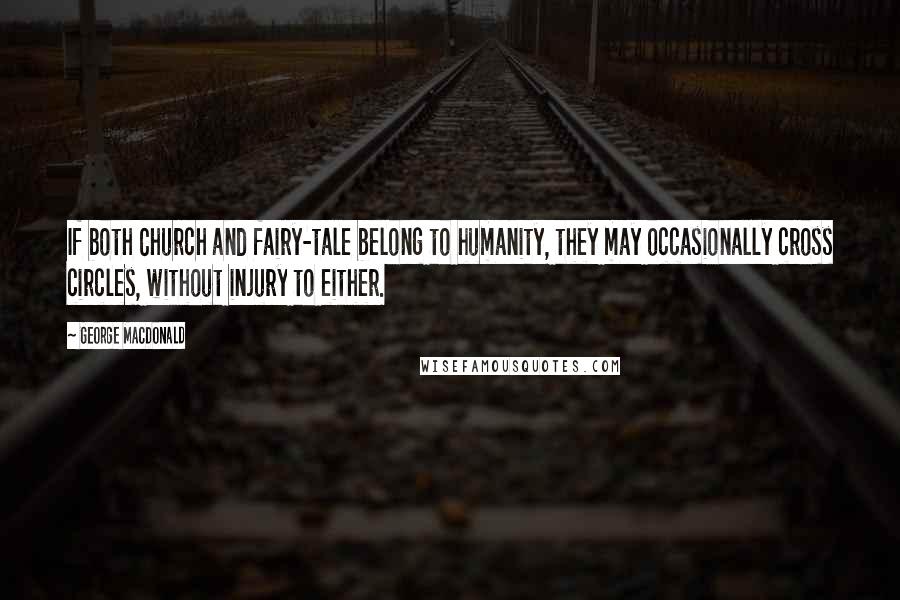 George MacDonald Quotes: If both Church and fairy-tale belong to humanity, they may occasionally cross circles, without injury to either.