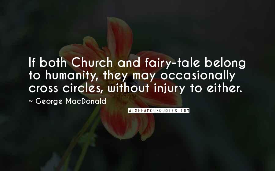 George MacDonald Quotes: If both Church and fairy-tale belong to humanity, they may occasionally cross circles, without injury to either.