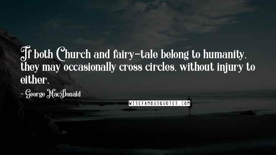George MacDonald Quotes: If both Church and fairy-tale belong to humanity, they may occasionally cross circles, without injury to either.