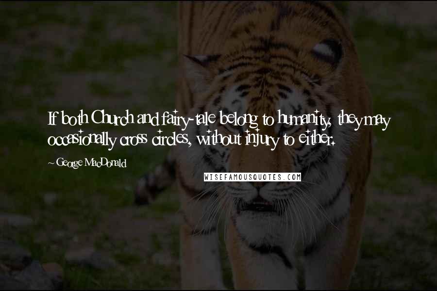 George MacDonald Quotes: If both Church and fairy-tale belong to humanity, they may occasionally cross circles, without injury to either.
