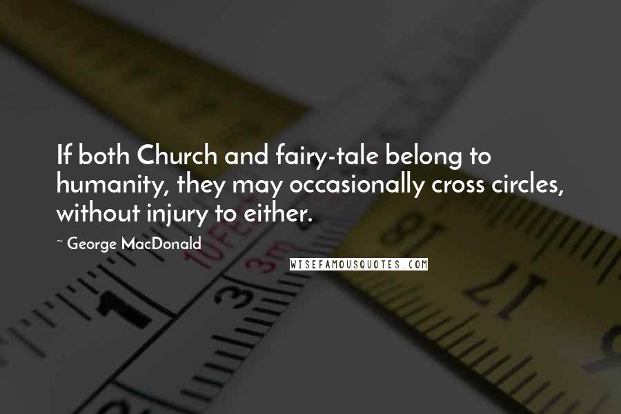 George MacDonald Quotes: If both Church and fairy-tale belong to humanity, they may occasionally cross circles, without injury to either.
