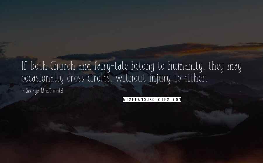 George MacDonald Quotes: If both Church and fairy-tale belong to humanity, they may occasionally cross circles, without injury to either.
