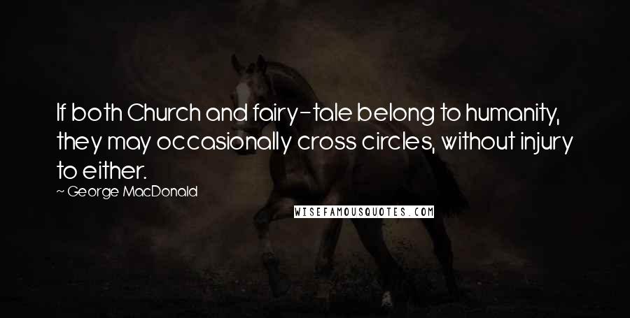George MacDonald Quotes: If both Church and fairy-tale belong to humanity, they may occasionally cross circles, without injury to either.