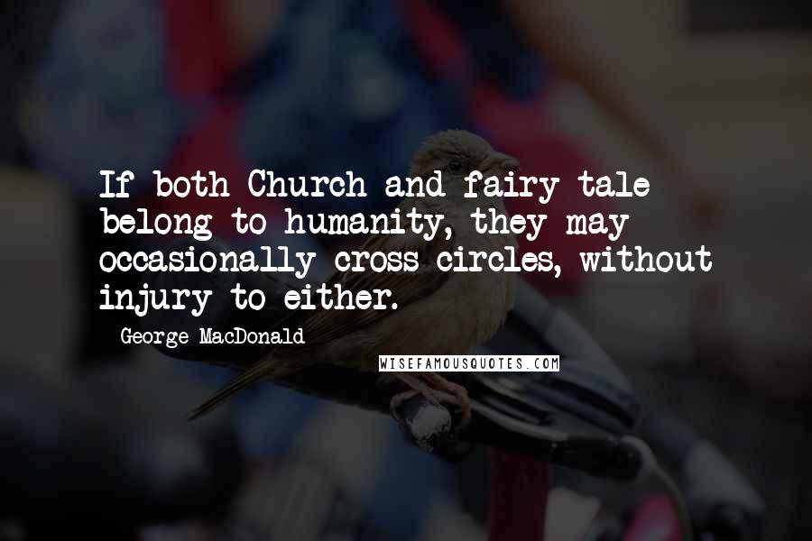 George MacDonald Quotes: If both Church and fairy-tale belong to humanity, they may occasionally cross circles, without injury to either.