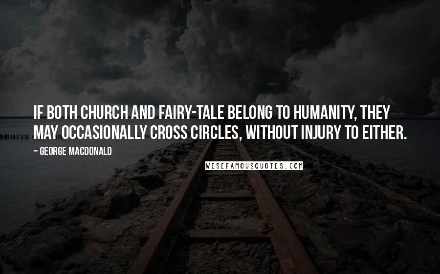 George MacDonald Quotes: If both Church and fairy-tale belong to humanity, they may occasionally cross circles, without injury to either.