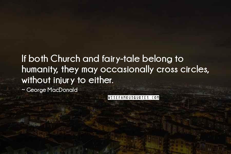 George MacDonald Quotes: If both Church and fairy-tale belong to humanity, they may occasionally cross circles, without injury to either.