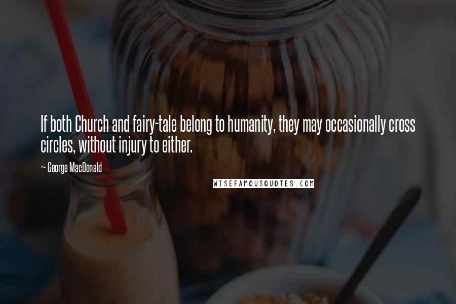 George MacDonald Quotes: If both Church and fairy-tale belong to humanity, they may occasionally cross circles, without injury to either.