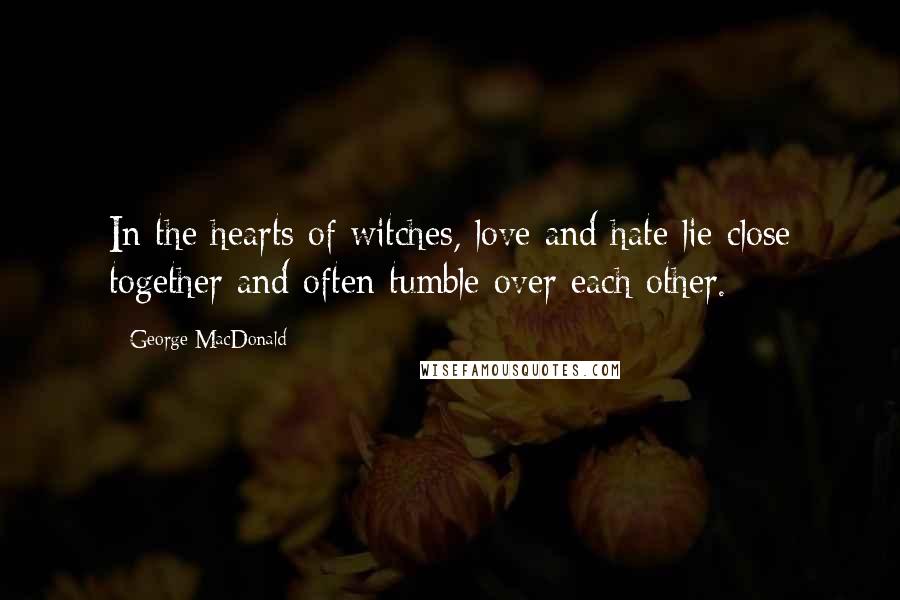 George MacDonald Quotes: In the hearts of witches, love and hate lie close together and often tumble over each other.