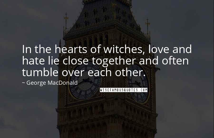 George MacDonald Quotes: In the hearts of witches, love and hate lie close together and often tumble over each other.