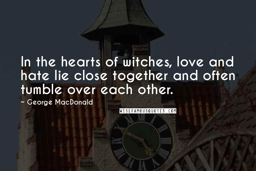 George MacDonald Quotes: In the hearts of witches, love and hate lie close together and often tumble over each other.