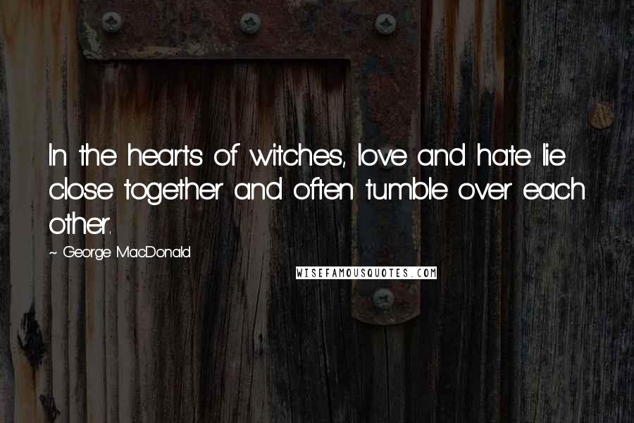 George MacDonald Quotes: In the hearts of witches, love and hate lie close together and often tumble over each other.