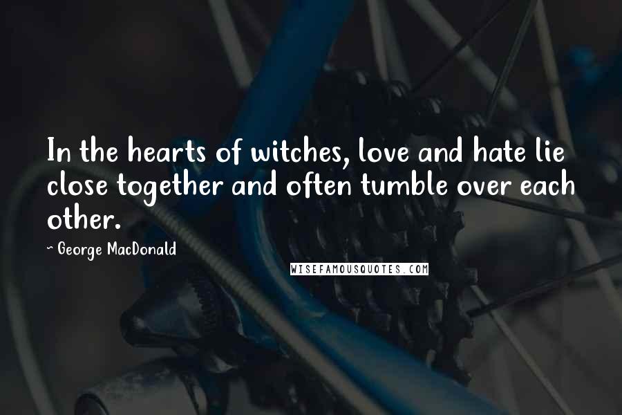 George MacDonald Quotes: In the hearts of witches, love and hate lie close together and often tumble over each other.