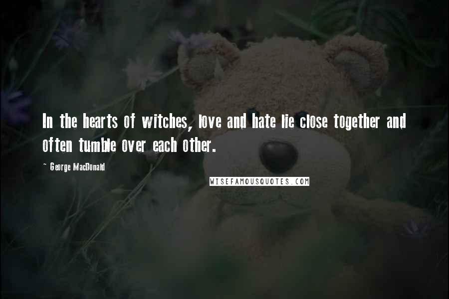 George MacDonald Quotes: In the hearts of witches, love and hate lie close together and often tumble over each other.