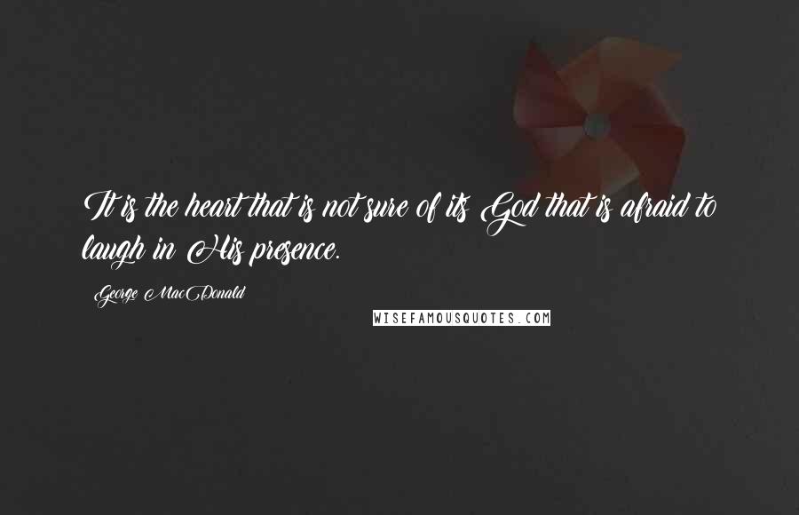 George MacDonald Quotes: It is the heart that is not sure of its God that is afraid to laugh in His presence.