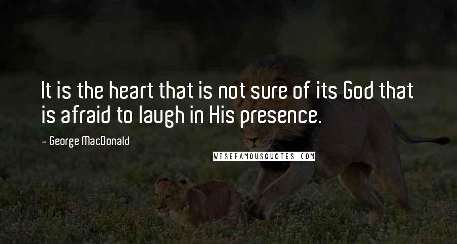 George MacDonald Quotes: It is the heart that is not sure of its God that is afraid to laugh in His presence.