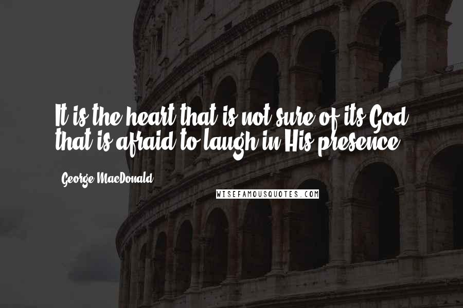 George MacDonald Quotes: It is the heart that is not sure of its God that is afraid to laugh in His presence.