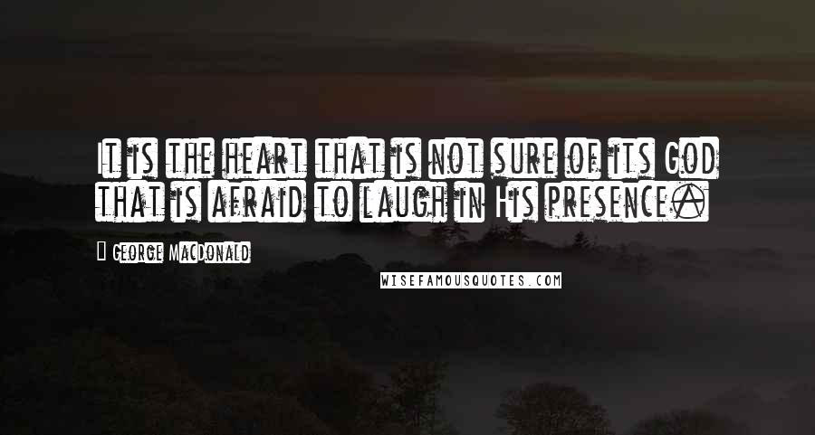 George MacDonald Quotes: It is the heart that is not sure of its God that is afraid to laugh in His presence.