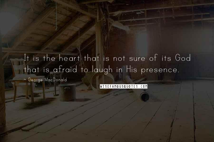 George MacDonald Quotes: It is the heart that is not sure of its God that is afraid to laugh in His presence.