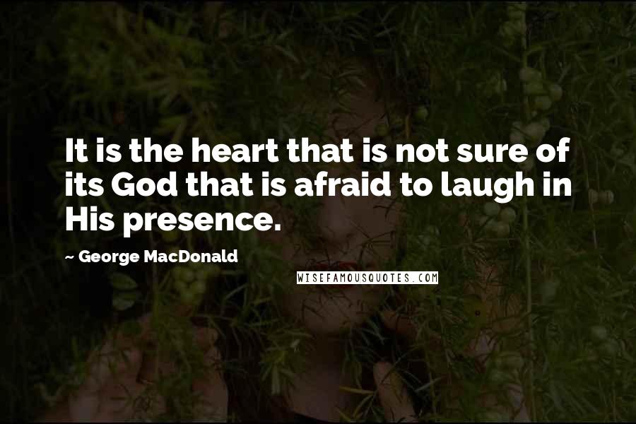 George MacDonald Quotes: It is the heart that is not sure of its God that is afraid to laugh in His presence.