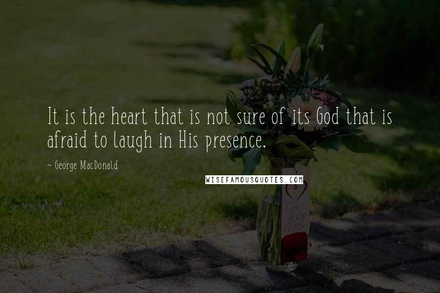 George MacDonald Quotes: It is the heart that is not sure of its God that is afraid to laugh in His presence.