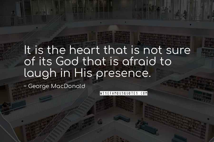 George MacDonald Quotes: It is the heart that is not sure of its God that is afraid to laugh in His presence.