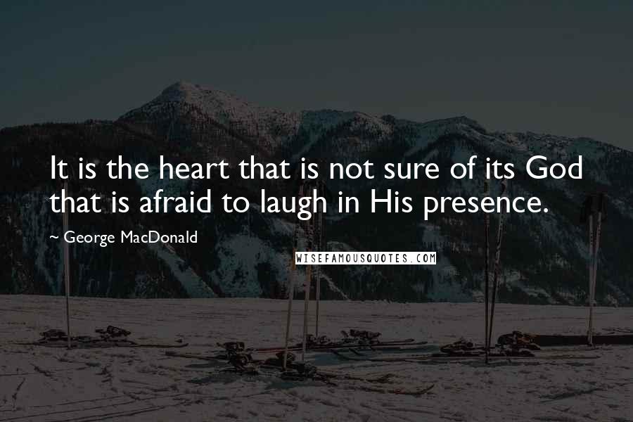George MacDonald Quotes: It is the heart that is not sure of its God that is afraid to laugh in His presence.