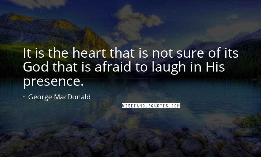 George MacDonald Quotes: It is the heart that is not sure of its God that is afraid to laugh in His presence.