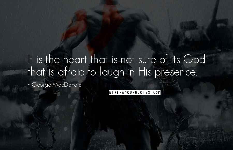 George MacDonald Quotes: It is the heart that is not sure of its God that is afraid to laugh in His presence.