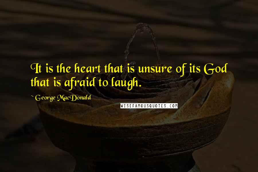 George MacDonald Quotes: It is the heart that is unsure of its God that is afraid to laugh.