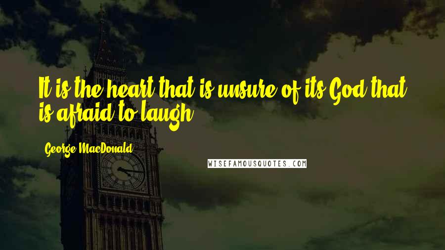 George MacDonald Quotes: It is the heart that is unsure of its God that is afraid to laugh.