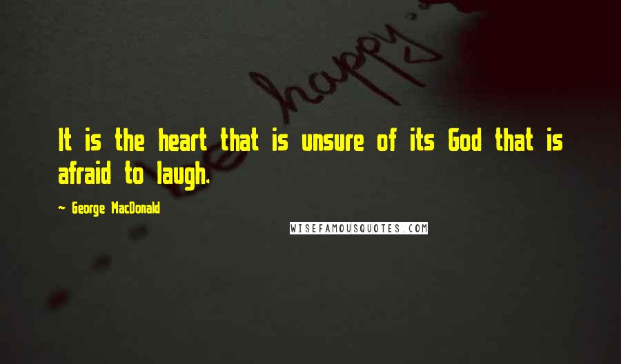 George MacDonald Quotes: It is the heart that is unsure of its God that is afraid to laugh.