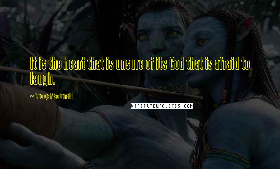 George MacDonald Quotes: It is the heart that is unsure of its God that is afraid to laugh.