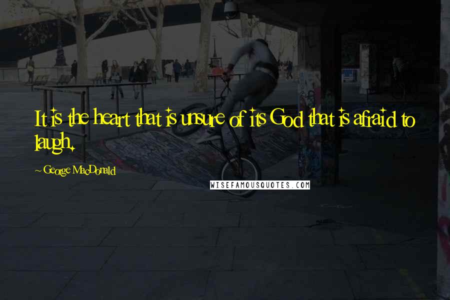 George MacDonald Quotes: It is the heart that is unsure of its God that is afraid to laugh.