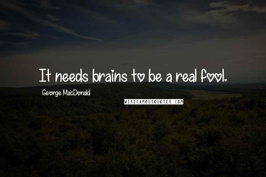 George MacDonald Quotes: It needs brains to be a real fool.
