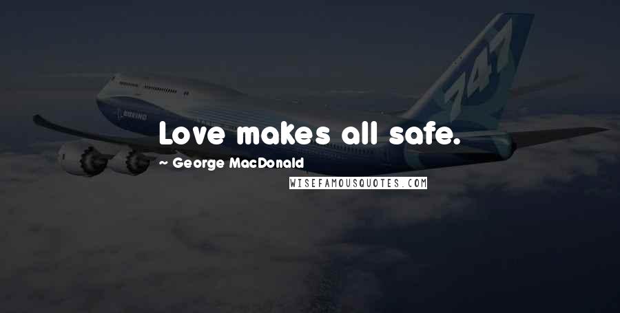 George MacDonald Quotes: Love makes all safe.