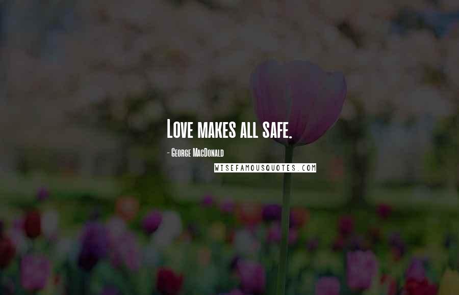 George MacDonald Quotes: Love makes all safe.